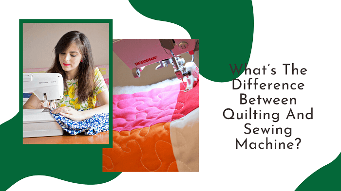What’s The Difference Between Quilting And Sewing Machine